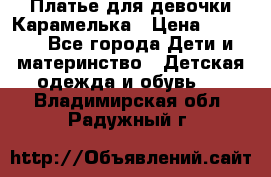 Платье для девочки Карамелька › Цена ­ 2 000 - Все города Дети и материнство » Детская одежда и обувь   . Владимирская обл.,Радужный г.